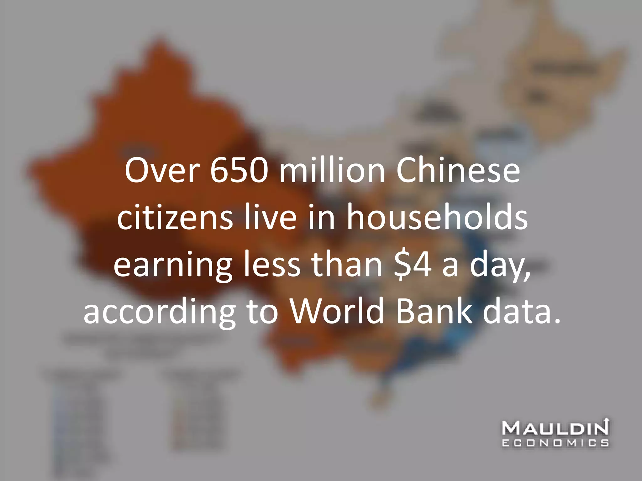 Over 650 million Chinese
citizens live in households
earning less than $4 a day,
according to World Bank data.
 
