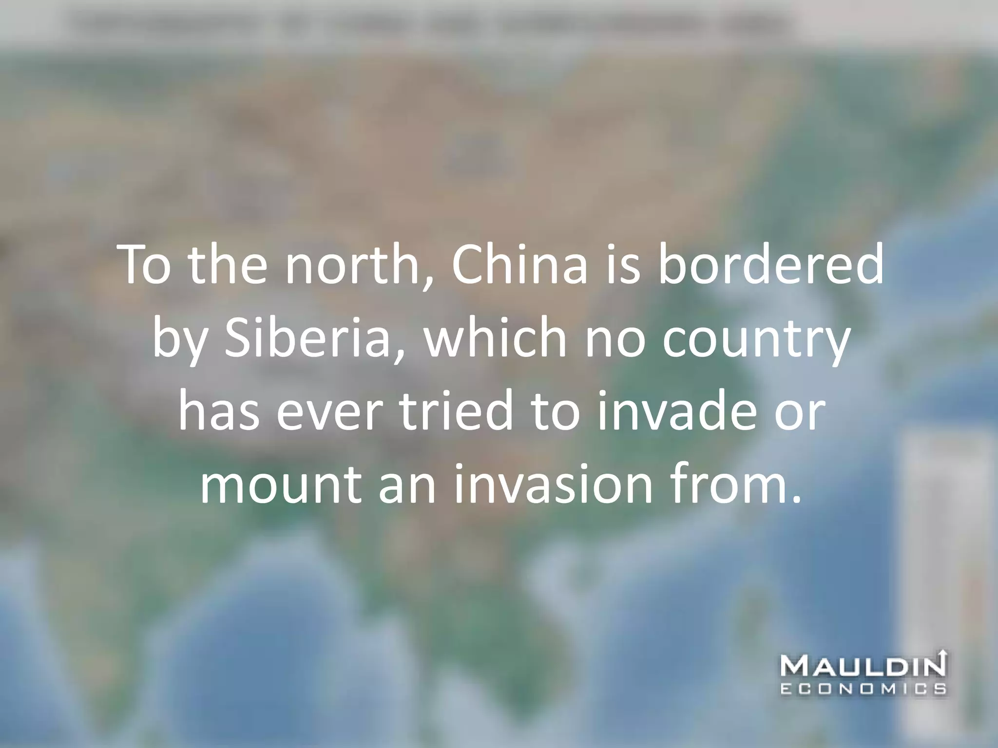 To the north, China is bordered
by Siberia, which no country
has ever tried to invade or
mount an invasion from.
 