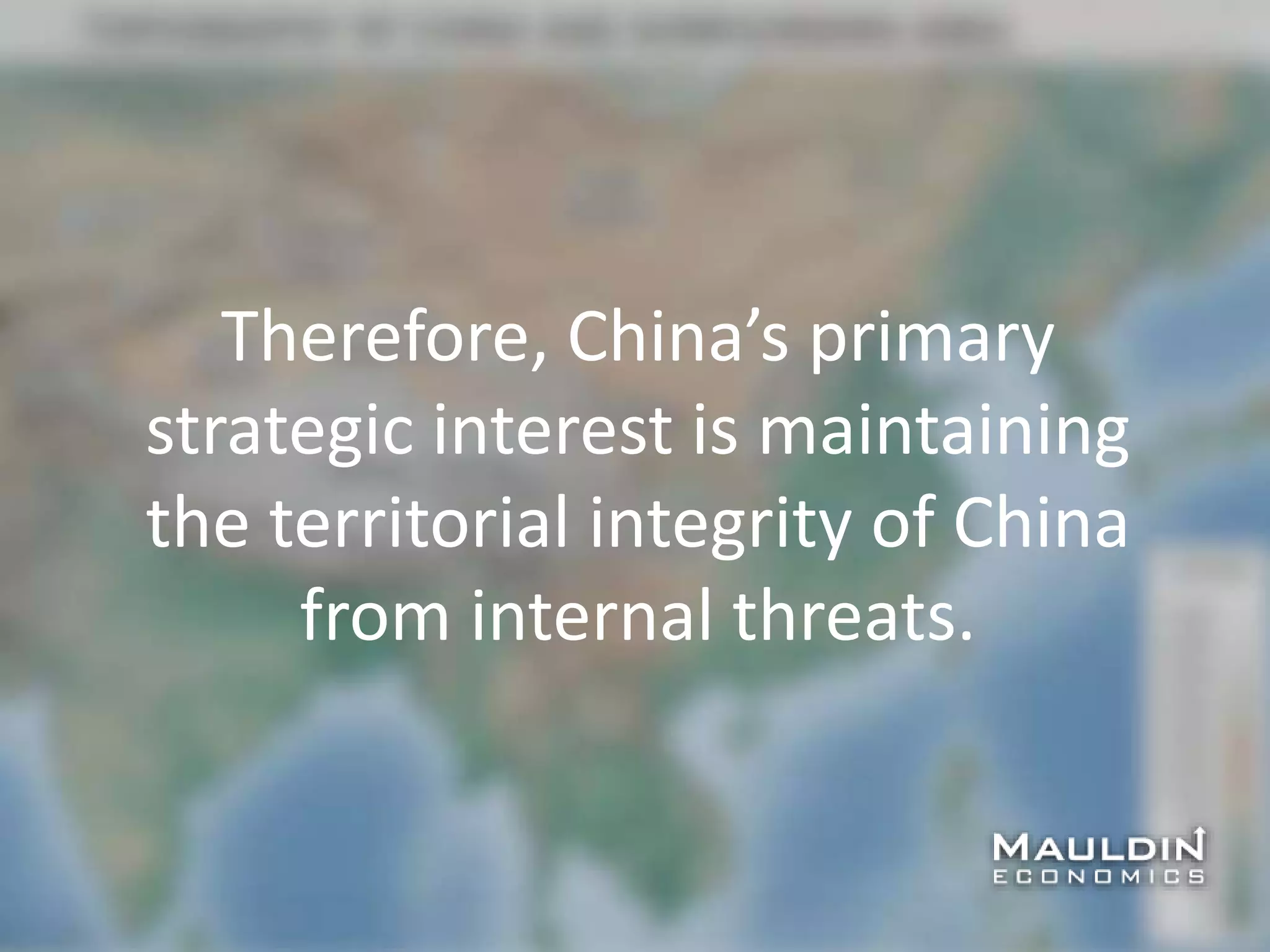 Therefore, China’s primary
strategic interest is maintaining
the territorial integrity of China
from internal threats.
 