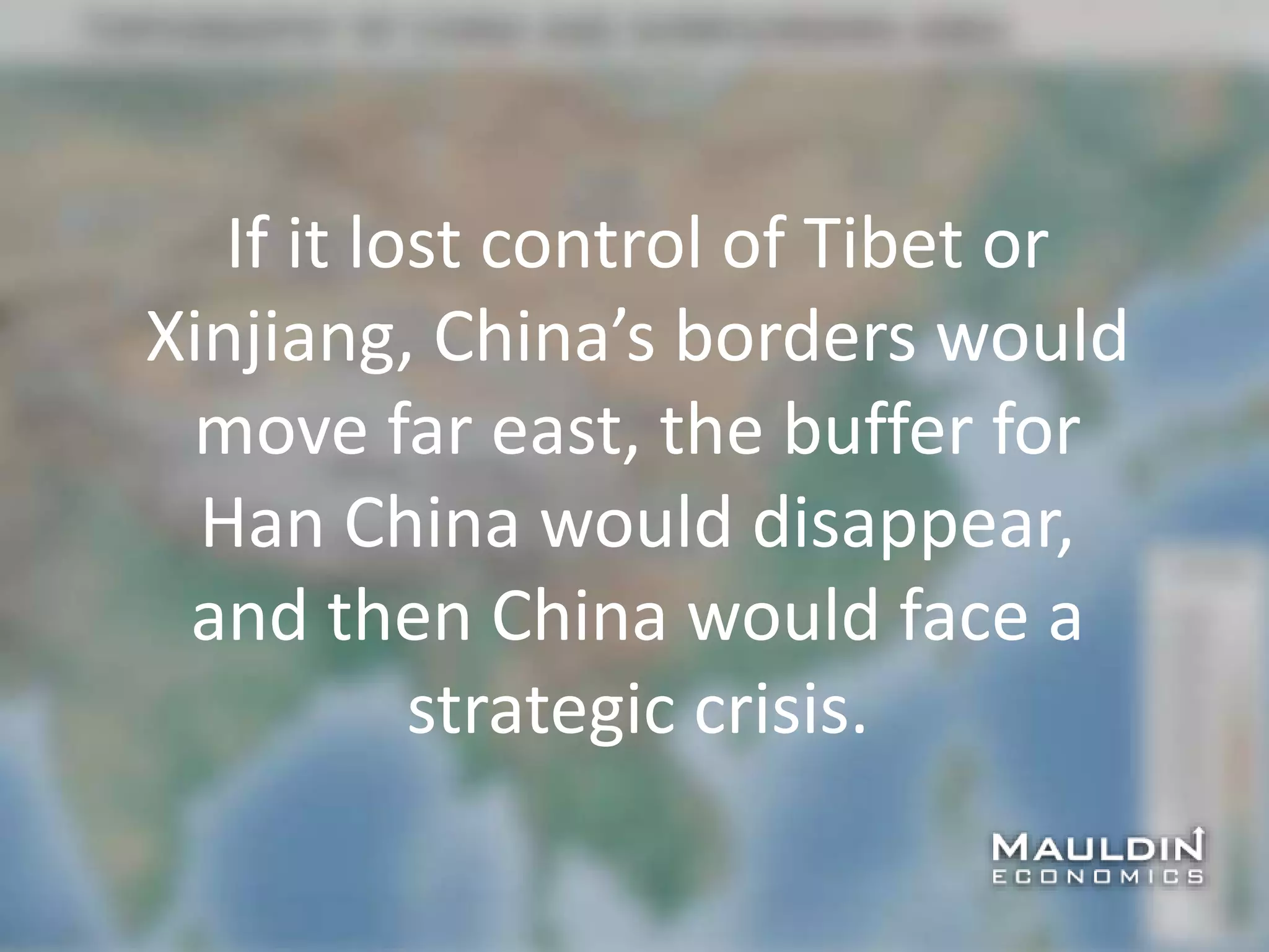 If it lost control of Tibet or
Xinjiang, China’s borders would
move far east, the buffer for
Han China would disappear,
and then China would face a
strategic crisis.
 