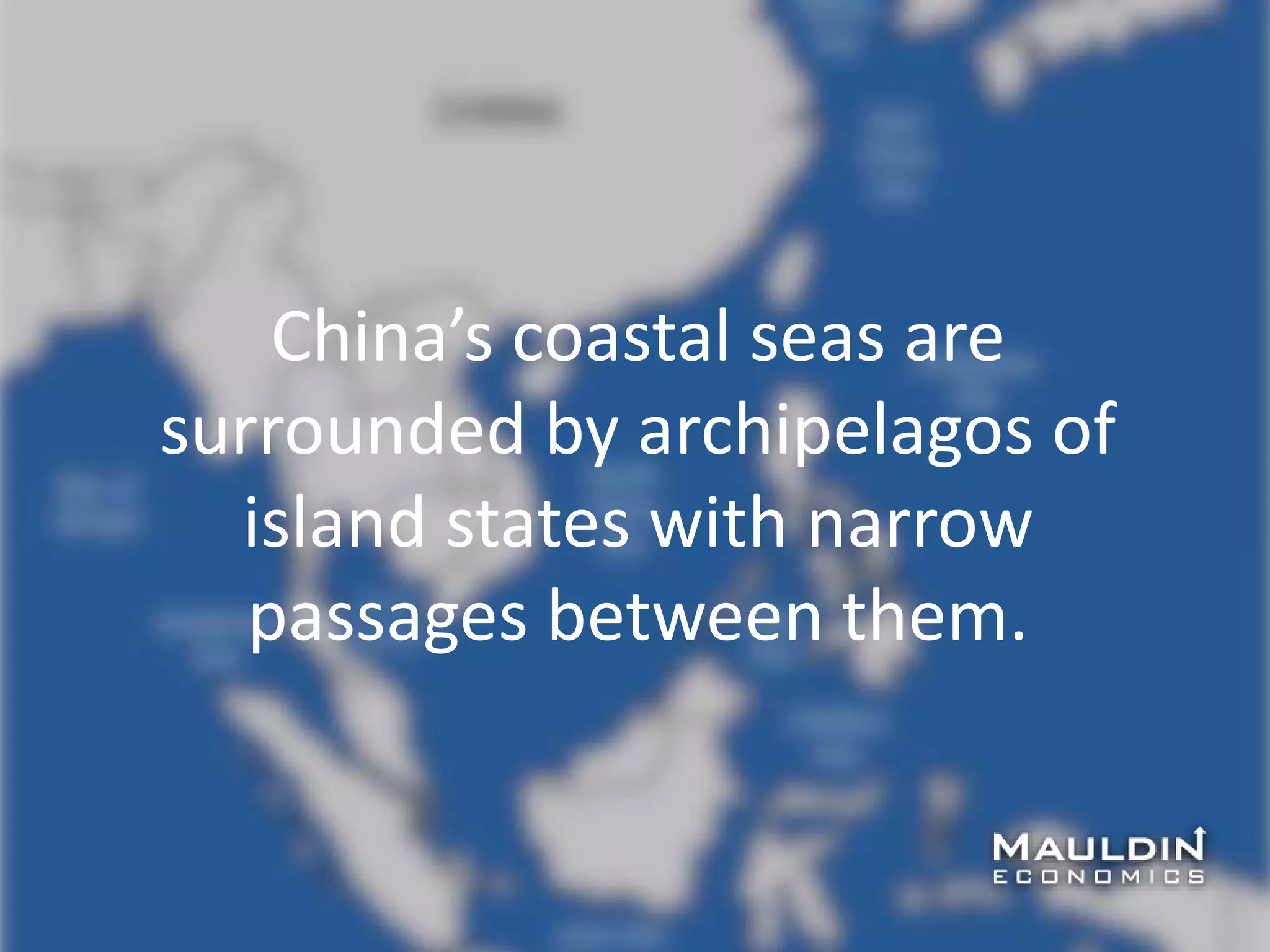 China’s coastal seas are
surrounded by archipelagos of
island states with narrow
passages between them.
 