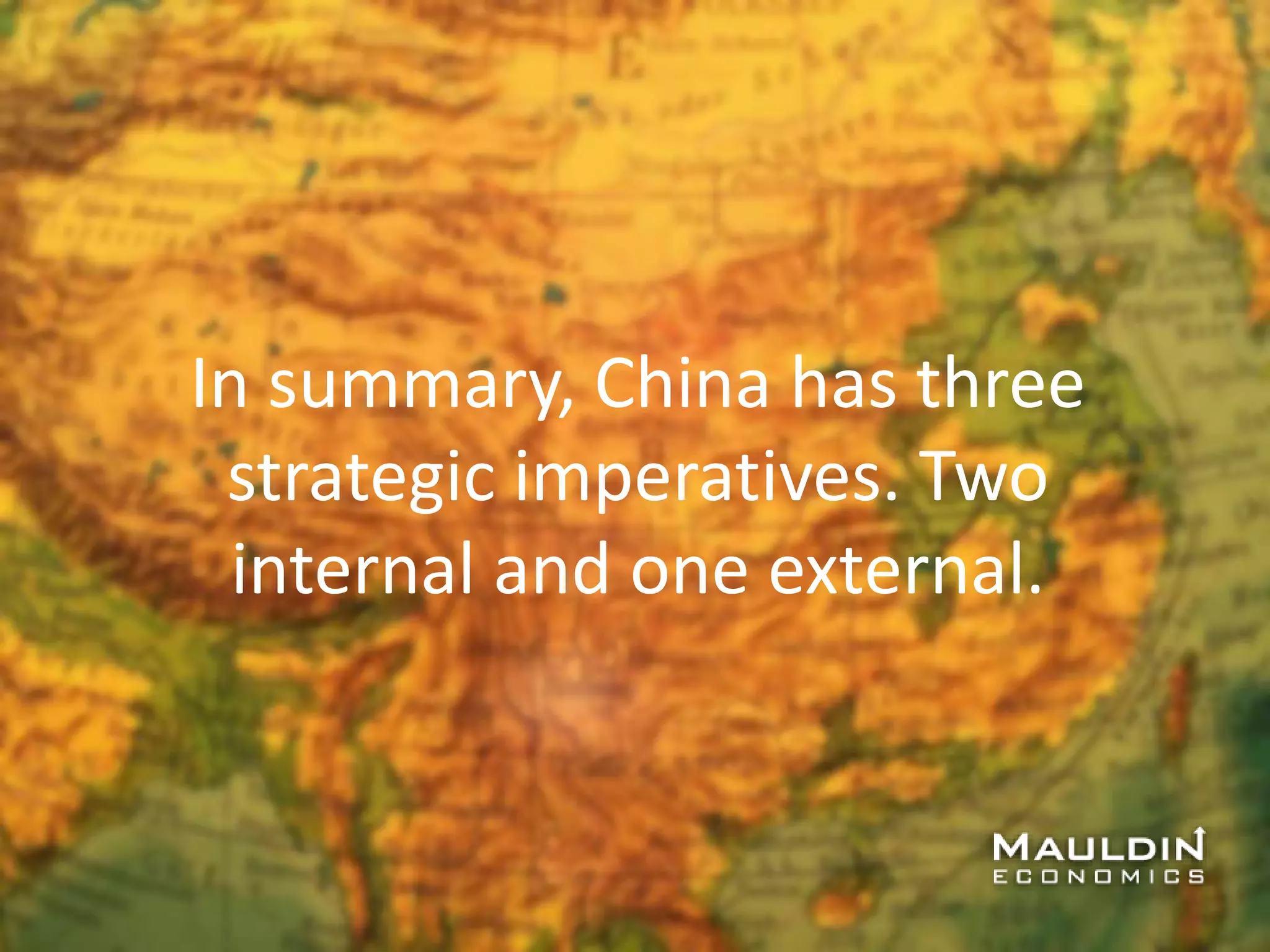 In summary, China has three
strategic imperatives. Two
internal and one external.
 
