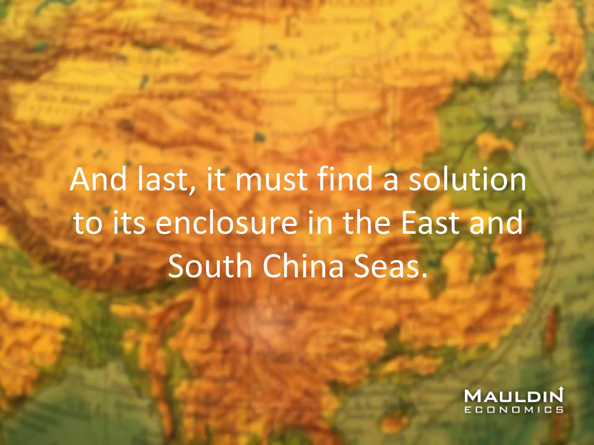 And last, it must find a solution
to its enclosure in the East and
South China Seas.
 