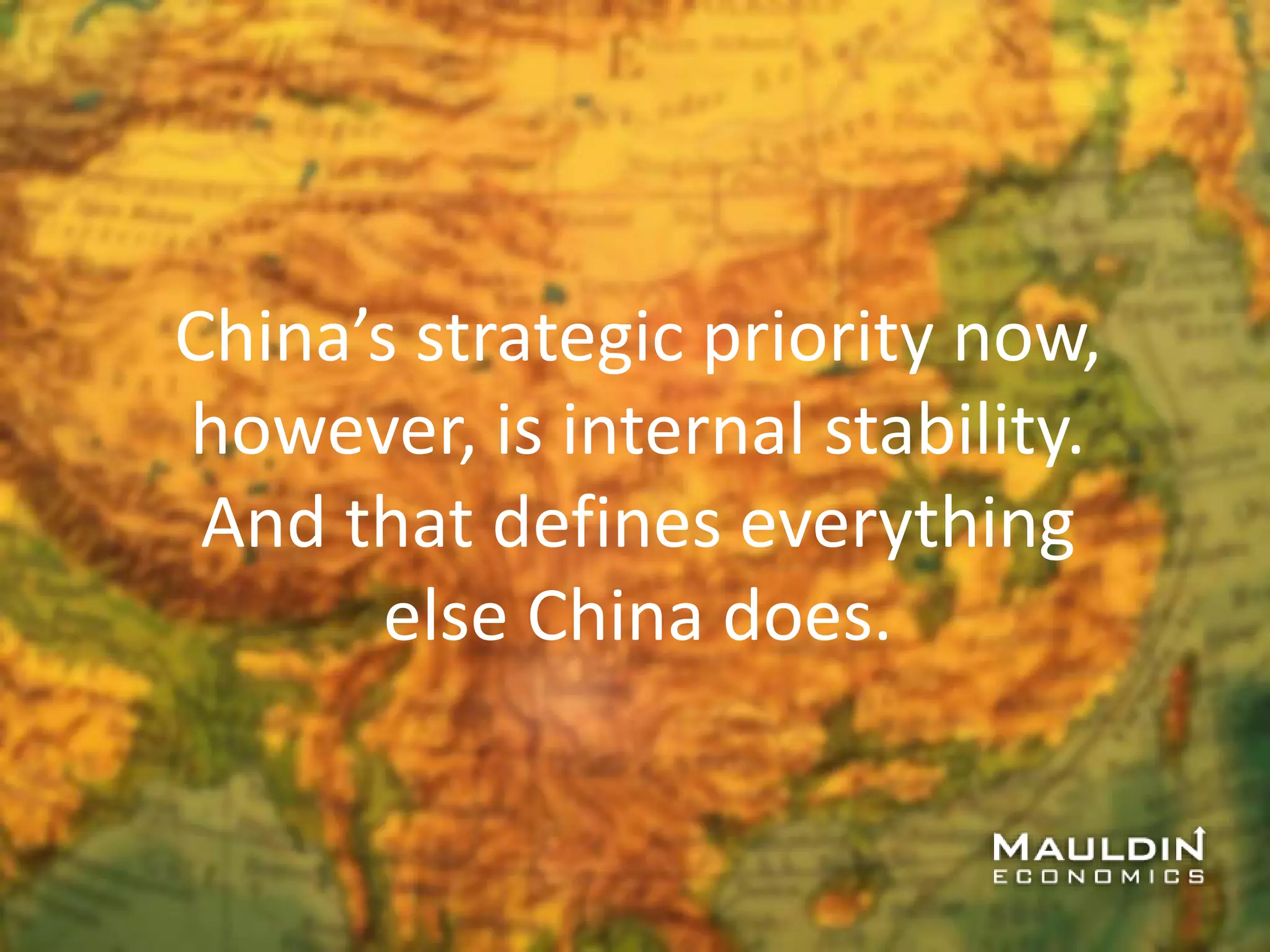 China’s strategic priority now,
however, is internal stability.
And that defines everything
else China does.
 