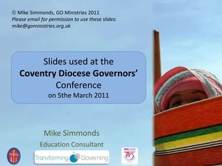 [object Object],Please email for permission to use these slides: mike@goministries.org.uk  Slides used at the  Coventry Diocese Governors’ Conference   on 5the March 2011 Mike Simmonds Education Consultant 