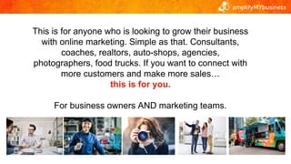 This is for anyone who is looking to grow their business
with online marketing. Simple as that. Consultants,
coaches, real...