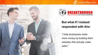 But what if I instead
responded with this:
“I help businesses make
more money by building them
websites that actually make...