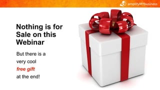 But there is a
very cool
free gift
at the end!
Nothing is for
Sale on this
Webinar
 