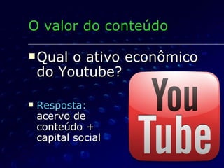 Qual o ativo econômico  do Youtube? Resposta:   acervo de  conteúdo +  capital social O valor do conteúdo 