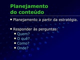 Planejamento  do conteúdo Planejamento a partir da estratégia. Responder às perguntas: Quem? O quê? Como? Onde? 
