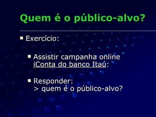 Quem é o público-alvo? Exercício: Assistir campanha online  iConta do banco Itaú :  Responder: > quem é o público-alvo? 