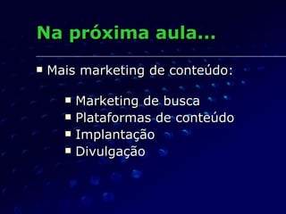 Na próxima aula... Mais marketing de conteúdo: Marketing de busca Plataformas de conteúdo Implantação Divulgação 