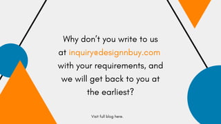 Why don’t you write to us
at inquiry@designnbuy.com 
with your requirements, and
we will get back to you at
the earliest?
...