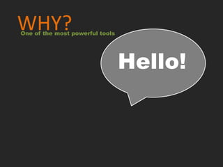 WHY?
One of the most powerful tools




                                 Hello!
 