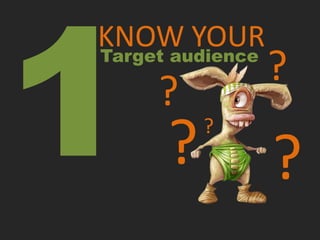 KNOW YOUR
Target audience
                  ?
     ?
      ?   ?

                  ?
 