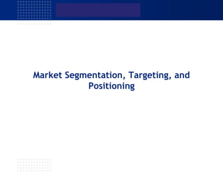 Market Segmentation, Targeting, and
Positioning
 