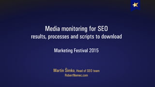 Media monitoring for SEO
results, processes and scripts to download
Marketing Festival 2015
Martin Šimko, Head of SEO team
RobertNemec.com
 