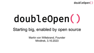 Starting big, enabled by open source
Martin von Willebrand, Founder
Mindtrek, 3.10.2023
 