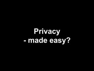Privacy
- made easy?
 