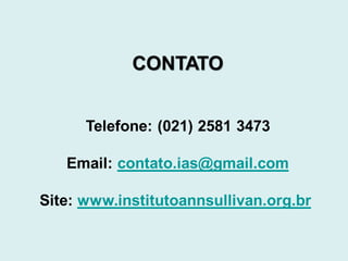 CONTATO
Telefone: (021) 2581 3473
Email: contato.ias@gmail.com
Site: www.institutoannsullivan.org.br
 