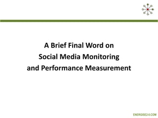 A Brief Final Word on
   Social Media Monitoring
and Performance Measurement




                              ENERGISE2-0.COM
 