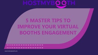 www.hostmybooth.com
5 MASTER TIPS TO
IMPROVE YOUR VIRTUAL
BOOTHS ENGAGEMENT
 