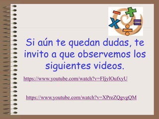 Si aún te quedan dudas, te
invito a que observemos los
siguientes videos.
https://www.youtube.com/watch?v=FIjylOufxyU
https://www.youtube.com/watch?v=XPreZQgvgQM
 
