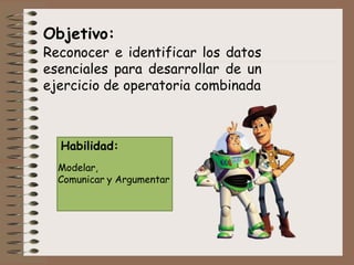 Objetivo:
Reconocer e identificar los datos
esenciales para desarrollar de un
ejercicio de operatoria combinada
Habilidad:
Modelar,
Comunicar y Argumentar
 