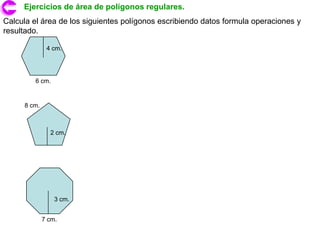 Ejercicios de área de polígonos regulares.
Calcula el área de los siguientes polígonos escribiendo datos formula operaciones y
resultado.

              4 cm.




         6 cm.


     8 cm.



               2 cm.




                 3 cm.


             7 cm.
 