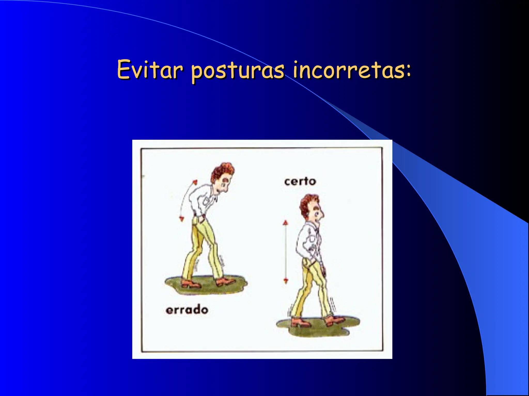 Evitar posturas incorretas:
Evitar posturas incorretas:
 