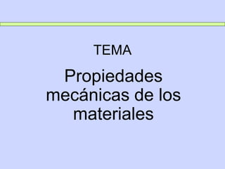 TEMA
Propiedades
mecánicas de los
materiales
 