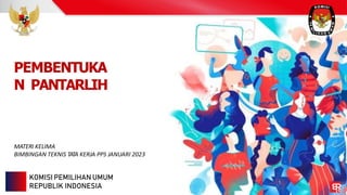 PEMBENTUKA
N PANTARLIH
MATERI KELIMA
BIMBINGAN TEKNIS TATA KERJA PPS JANUARI 2023
KOMISI PEMILIHAN UMUM
REPUBLIK INDONESIA
 