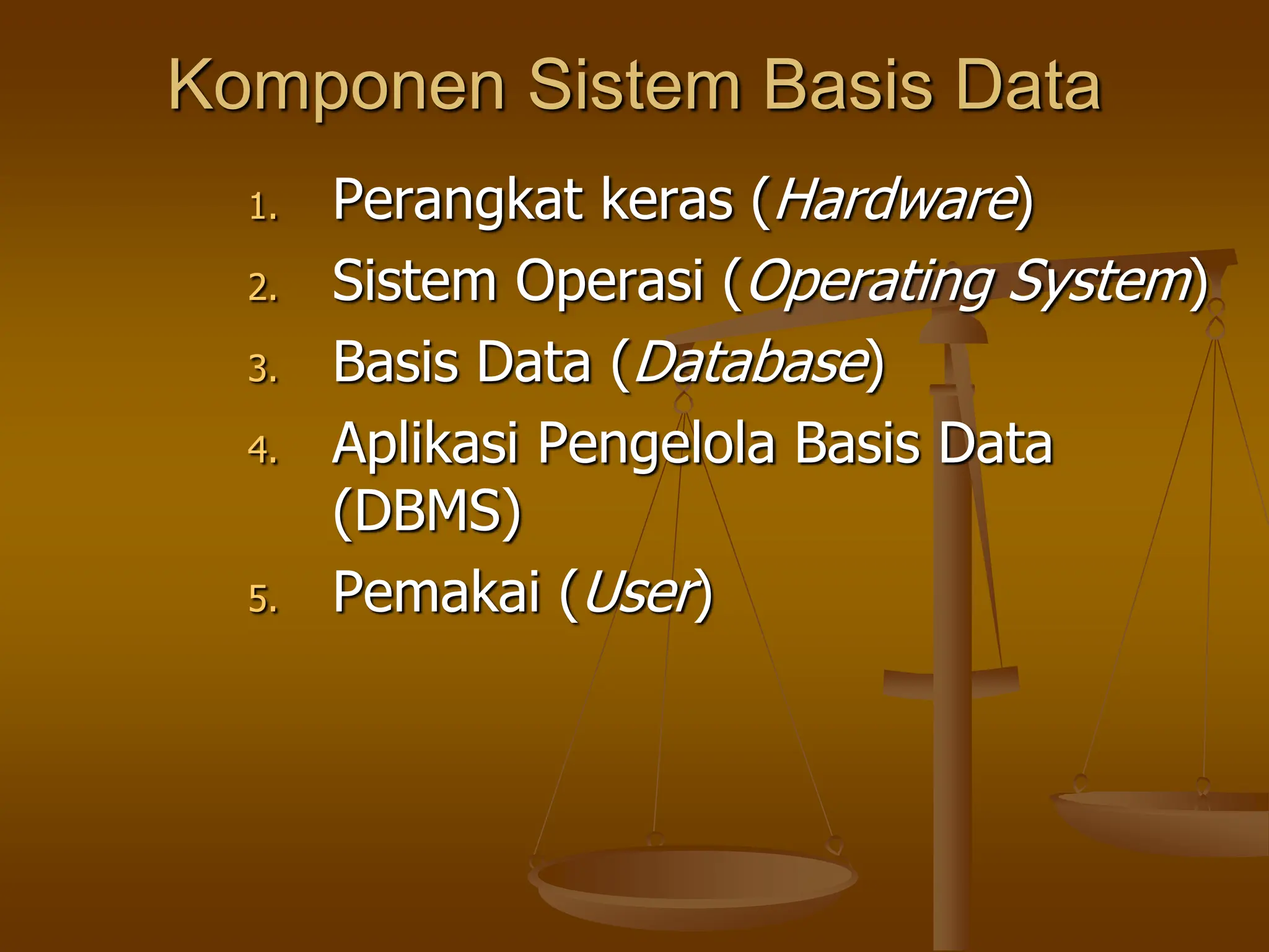 Komponen Sistem Basis Data
1. Perangkat keras (Hardware)
2. Sistem Operasi (Operating System)
3. Basis Data (Database)
4. Aplikasi Pengelola Basis Data
(DBMS)
5. Pemakai (User)
 