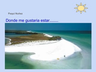 Paqui Nuñez
Donde me gustaria estar........
 