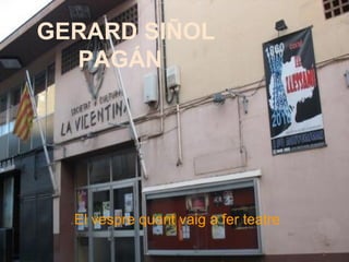 GERARD SIÑOL
PAGÁN
.El vespre quant vaig a fer teatre
 