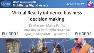 Virtual	Reality	influence	business	
decision	making
Dr	Maxwell	Mallia-Parfitt
max.mallia-Parfitt@fulcro.co.uk
@m_malliaparfitt	|	@FulcroAT
 