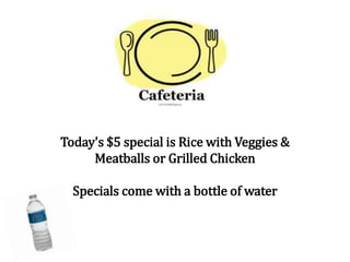 Today's $5 special is Rice with Veggies &
Meatballs or Grilled Chicken
Specials come with a bottle of water
 
