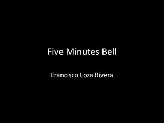 Five Minutes Bell
Francisco Loza Rivera
 