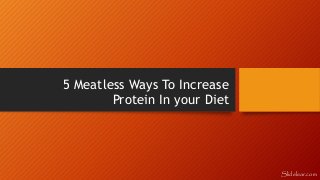 5 Meatless Ways To Increase
Protein In your Diet
Slidelear.com
 