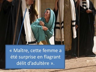 « Maître, cette femme a
été surprise en flagrant
délit d’adultère ».
 