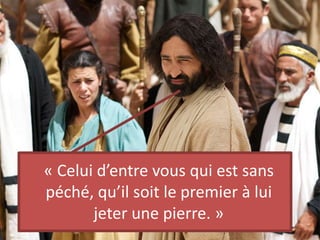 « Celui d’entre vous qui est sans
péché, qu’il soit le premier à lui
jeter une pierre. »
 