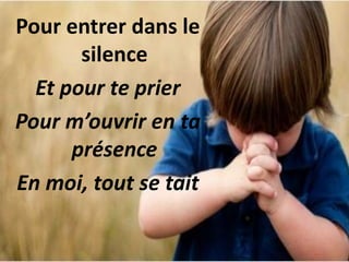 Pour entrer dans le
silence
Et pour te prier
Pour m’ouvrir en ta
présence
En moi, tout se tait
 