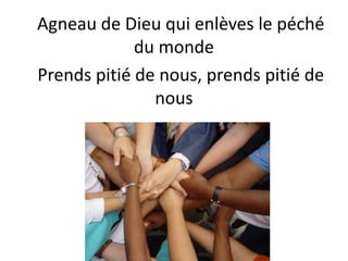 Agneau de Dieu qui enlèves le péché
du monde
Prends pitié de nous, prends pitié de
nous
 