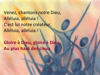 Venez, chantons notre Dieu,
Alléluia, alléluia !
C'est lui notre créateur,
Alléluia, alléluia !
Gloire à Dieu, gloire à Dieu,
Au plus haut des cieux
 