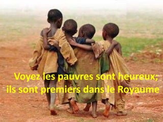 Voyez les pauvres sont heureux;
ils sont premiers dans le Royaume !
 