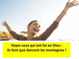 Voyez ceux qui ont foi en Dieu :
ils font que dansent les montagnes !
 