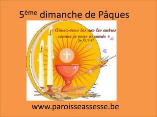 5ème dimanche de Pâques
www.paroisseassesse.be
 