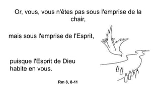 Or, vous, vous n'êtes pas sous l'emprise de la
chair,
Rm 8, 8-11
mais sous l'emprise de l'Esprit,
puisque l'Esprit de Dieu
habite en vous.