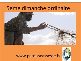 5ème dimanche ordinaire
www.paroisseassesse.be
 