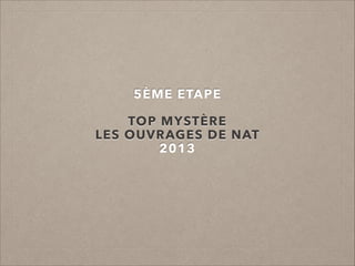5ÈME ETAPE
!

TOP MYSTÈRE
LES OUVRAGES DE NAT
2013

 